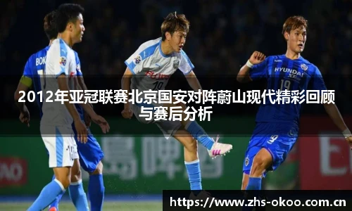 2012年亚冠联赛北京国安对阵蔚山现代精彩回顾与赛后分析