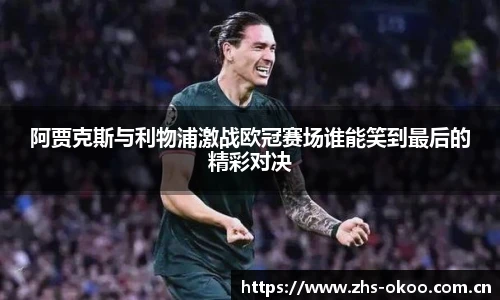 阿贾克斯与利物浦激战欧冠赛场谁能笑到最后的精彩对决